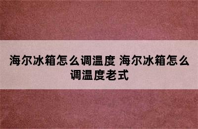 海尔冰箱怎么调温度 海尔冰箱怎么调温度老式